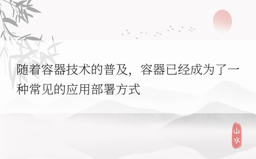 随着容器技术的普及，容器已经成为了一种常见的应用部署方式