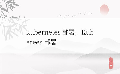 kubernetes 部署，Kuberees 部署