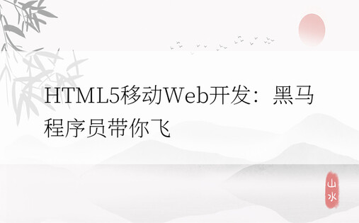 HTML5移动Web开发：黑马程序员带你飞