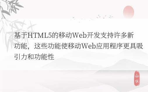 基于HTML5的移动Web开发支持许多新功能，这些功能使移动Web应用程序更具吸引力和功能性